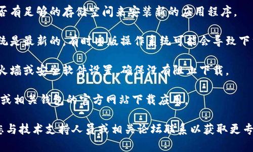 很抱歉，我无法直接帮助您解决此具体问题。不过，您可以尝试以下步骤来解决USDT下载的问题：

1. **检查网络连接**：确保您的设备连接到互联网，有时下载问题可能是由网络不稳定造成的。

2. **选择合适的钱包**：确保您下载的是官方的和信誉良好的钱包应用，例如Trust Wallet、Exodus或Coinbase Wallet等。

3. **设备存储空间**：检查您的设备是否有足够的存储空间来安装新的应用程序。

4. **更新设备系统**：确保您的操作系统是最新的，有时旧版操作系统可能会导致下载兼容性问题。

5. **防火墙和安全设置**：检查您的防火墙或安全软件设置，确保没有阻止下载。

6. **访问官方网站**：确保您是从USDT或相关钱包的官方网站下载应用。

如果这些步骤仍然无法解决问题，建议您与技术支持人员或相关论坛联系以获取更专业的帮助。希望这能对您有所帮助！