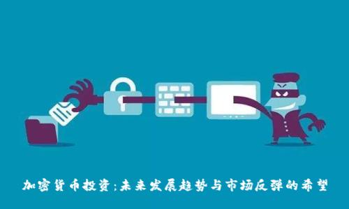 加密货币投资:未来发展趋势与市场反弹的希望