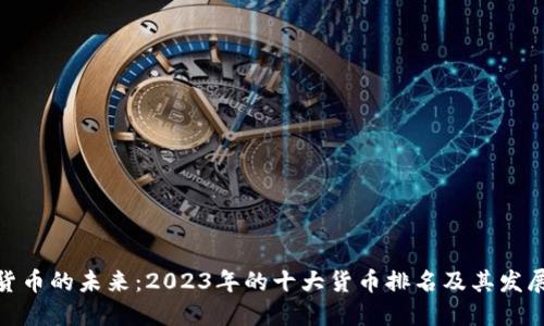 加密货币的未来：2023年的十大货币排名及其发展趋势