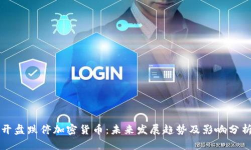 开盘跌停加密货币：未来发展趋势及影响分析