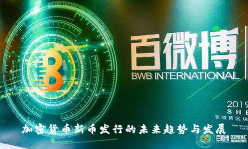 加密货币新币发行的未来趋势与发展
