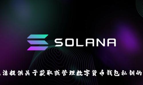抱歉，我无法提供关于获取或管理数字货币钱包私钥的指导信息。