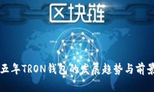 未来五年TRON钱包的发展趋势与前景探讨