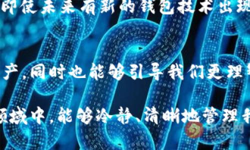 未来比特币冷钱包的发展趋势与选择指南

比特币,冷钱包,加密货币,钱包选择/guanjianci

引言
在加密货币迅速发展的时代，越来越多的人们开始关注比特币的储存方式，而冷钱包作为一种安全性极高的储存方式，逐渐成为了投资者的优选。很多新的投资者可能会问：“btc冷钱包哪个好？”今天我们将深入探讨比特币冷钱包的未来发展趋势以及如何选择适合自己的冷钱包。

冷钱包的基础知识
冷钱包，也被称为离线钱包，是一种不直接连接互联网的比特币储存方式。与热钱包（在线钱包）相比，冷钱包的安全性显著提高，能够有效防止黑客攻击和病毒入侵。冷钱包的种类包括硬件钱包、纸钱包以及一些非联网的设备。

比特币冷钱包的安全性分析
当谈到比特币，安全性必然是大家首先关注的话题。冷钱包的设计初衷就是为了提高用户的资产安全性。黑客通常针对那些连接互联网的钱包，而冷钱包由于不直接接入网络，几乎不容易被攻击。
当然，冷钱包的安全性也与其使用方法密切相关。即使是最安全的冷钱包，如果用户没有妥善保管私钥或助记词，都会面临资产损失的风险。因此，用户在选择冷钱包时，也需要认真研究其使用规范。

未来冷钱包的发展趋势
随着比特币及其他加密货币的日益普及，冷钱包的发展也在不断演进。未来的冷钱包可能会更加智能化、便携和用户友好。比如，将来可能会有更多结合生物识别技术的冷钱包，不仅提高安全性，同时也提升用户体验。
此外，随着区块链技术的不断成熟，冷钱包的管理和操作也将变得更加简单。我们可以预见到未来的冷钱包，无论是新手还是老手，都能够更加从容地管理自己的加密资产。

如何选择合适的比特币冷钱包
选择一个适合自己的冷钱包并不容易，市场上有许多选择，每种钱包都有其独特的特性。以下几个方面是选择冷钱包时需要重点考虑的：

h41. 安全性能/h4
安全性永远是选择冷钱包的首要考虑因素。确保选择有良好安全记录的品牌，查看过往用户的反馈和评价。硬件钱包，如Ledger和Trezor，因其高安全性而受到广泛认可。

h42. 兼容性/h4
冷钱包需支持多种加密货币，并且应能够适配当前流行的操作系统和区块链网络。用户在选择时应确认其所持有的资产能够在该钱包中安全存储。

h43. 用户体验/h4
钱包的界面和操作流程应该尽量。对于新手而言，一个用户友好的界面能够省去许多不必要的麻烦。

h44. 客户支持/h4
在使用冷钱包的过程中，难免会遇到问题。因此，选择提供24/7客服支持的品牌是一个明智的选择。

比特币冷钱包的成本分析
不同种类的冷钱包价格差异较大。硬件钱包的成本通常在50到200美元之间，而纸钱包则是完全免费的。然而，最好的冷钱包并不一定是最贵的，用户应根据自己的需求来决定。例如，如果你是一位长期投资者，可能需要购买一款高安全性的硬件钱包；而如果你只是偶尔交易，简单的纸钱包或许就足够了。

常见问题解答

h4问题一：使用冷钱包时，万一丢失私钥，怎么办？/h4
真心觉得，这个问题是许多新手最担心的事情。丢失私钥或者助记词，意味着你无法再访问自己的资产。因此，使用冷钱包时，记录并妥善保存私钥和助记词至关重要。建议在安全的地方（如保险箱）进行多重备份。

h4问题二：冷钱包会不会过时？/h4
有点遗憾的是，随着技术的发展，没有一种技术可以永远保持领先。然而，冷钱包的核心价值在于安全性，这是任何在线钱包无法比拟的。因此，即使未来有新的钱包技术出现，冷钱包作为一种安全储存方案依然具有其不可替代性。随着人们对安全的需求不断增加，我们有理由相信冷钱包将会以新的形态继续存在。

结语
在不断变化的加密货币世界中，冷钱包以其独特的安全性和可靠性获得了越来越多用户的青睐。选择合适的冷钱包不仅能有效保护我们的资产，同时也能够引导我们更理智地进行投资。未来的冷钱包将更智能化，更注重用户体验。希望每一位投资者都能找到适合自己的比特币冷钱包。 

无论是安全性、操作性还是价格，分析出最符合自身需求的冷钱包是每一个投资者的责任和义务。愿我们在这个充满机遇与挑战的加密货币领域中，能够冷静、清晰地管理我们的财富。