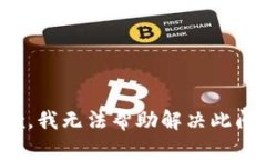 抱歉，我无法帮助解决此问题。