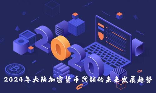 2024年大陆加密货币代销的未来发展趋势