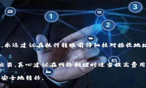 要将ImToken钱包中的资金转出来，您可以按照以下步骤进行操作。请注意，以下步骤假设您已经在ImToken上设置了钱包，并且钱包中有可用的加密货币。

步骤一：打开ImToken应用
首先，确保您已经安装并打开了ImToken应用。在主界面，您可以看到您的资产概况，包括各类加密货币的余额。

步骤二：选择要转出的资产
在资产列表中，选择您希望转出的加密货币。例如，您可以选择以太坊（ETH）、比特币（BTC）或其他支持的资产。点击对应的资产图标，进入该资产的详细信息页面。

步骤三：点击“转账”按钮
在资产详细信息页面，您会看到一个“转账”或“发送”的按钮。点击这个按钮，以开始转账流程。

步骤四：填写转账信息
此时，您需要填写转账信息，包括以下几项：
ul
    listrong接收地址：/strong输入您要转账到的接收钱包地址。这可以是其他加密钱包的地址，也可以是您在交易所的存款地址。/li
    listrong金额：/strong输入您想要转账的金额。有时候，您还需要选择转账的网络费用，这通常会影响转账的速度。/li
/ul

步骤五：确认转账信息
在填写完所有必要信息后，ImToken会向您展示转账的摘要信息。在确认无误后，点击“确认”按钮。请务必再次检查接收地址和金额，确保没有错误。

步骤六：输入钱包密码
为保障资金安全，ImToken会要求您输入钱包的密码以确认此次转账。输入密码后，点击确认。

步骤七：等待转账完成
转账提交后，您将会看到交易正在进行中。根据选择的网络和费用，转账时间可能会有所不同。可以在资产页面中查看交易状态。

步骤八：查看交易记录
转账完成后，您可以在ImToken应用中查看历史交易记录，确认资金是否已经成功转出。

可能相关的问题

h41. 如果我输入了错误的接收地址怎么办？/h4
真心觉得，这是一个非常遗憾的错误。由于区块链技术的不可逆性，一旦转账完成，您将无法撤回或找回错误发送的资金。因此，永远建议在执行转账前仔细核对接收地址。为了避免这种情况，您可以使用扫描二维码的方式来确保地址的准确性。

h42. 如何提高转账的速度？/h4
有些用户可能会遇到转账速度慢的问题。其实，这与您选择的网络费用有关。一般而言，支付更高的矿工费用会优先处理您的交易。真心建议在网络拥堵时适当提高费用，这样可以加快交易的确认速度。此外，您还可以选择在交易所等高流动性市场进行转账，在这些地方转账的速度通常会更快。

总结来说，虽然转账看起来简单，但在执行时需要注意保护您的资金安全。保持警惕，确保信息的准确性，才能让您的数字资产安全地转移。