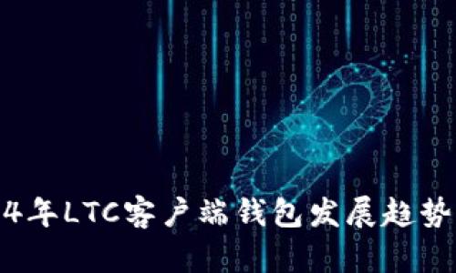 2024年LTC客户端钱包发展趋势分析
