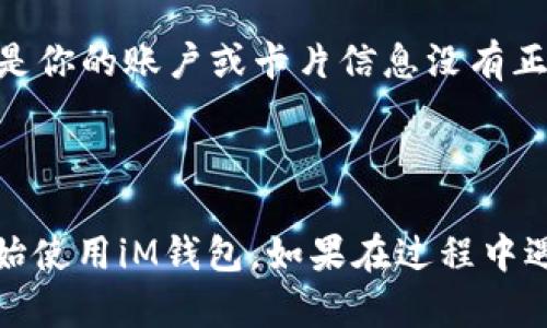 怎么下载安装苹果iM钱包

苹果的iM钱包是一个非常实用的应用，它可以帮助用户管理他们的支付、卡片和车票等信息。无论是日常购物还是出行，iM钱包都能为我们的生活提供极大的便利。接下来，我将详细为你介绍如何在你的苹果设备上下载安装iM钱包，以及一些常见的问题和解决方案。

步骤一：检查设备兼容性

首先，确保你的设备符合iM钱包的最低要求。一般来说，iM钱包需要运行iOS系统的设备，如iPhone和iPad。如果你的设备系统已更新至最新版本，恭喜你，你就可以放心安装了！

步骤二：打开App Store

在你的设备上找到并点击“App Store”图标。App Store是苹果官方的应用市场，你可以在这里找到成千上万的应用，包括iM钱包。

步骤三：搜索iM钱包

在App Store的搜索框中，输入“iM钱包”并点击搜索。在搜索结果中，你应该能看到iM钱包的应用图标，真心觉得它看起来非常简洁和美观！

步骤四：下载安装应用

点击iM钱包的应用图标，然后你会看到一个“获取”或“下载”的按钮。点击这个按钮后，系统可能会提示你输入Apple ID的密码或使用指纹/面部识别进行确认。这是为了确保下载的应用是由你本人授权的。

步骤五：等待下载完成

一旦你确认了下载，应用会开始下载并安装到你的设备上。根据你的网络速度，这一过程可能需要几分钟时间。在下载过程中，你可以看到进度条，别着急，耐心等待就好！

步骤六：打开iM钱包进行设置

下载完成后，返回主屏幕，你会看到iM钱包的图标。点击打开应用，你需要进行一些初始设置，输入你的信用卡信息、绑定的账户等。跟随应用内的指导步骤，几乎不会遇到太大的问题的！

常见问题解答

h4问题一：如果我的设备不支持iM钱包，我该怎么办？/h4

这确实有点遗憾。如果你的设备过旧，无法支持iM钱包的最新版本，有几个解决方案可以考虑。首先，你可以查看设备的系统更新情况，尽量将其升级到最新版本，看看是否可以支持iM钱包。此外，考虑购买一部新设备也是一个不错的选择哦！现在有很多功能强大的设备，使用iM钱包将会让你的生活更加便捷！

h4问题二：为什么下载后无法正常使用iM钱包？/h4

有时候，应用下载成功后，可能也会出现一些使用上的问题。这可能与网络连接有关，试着检查你的网络是否稳定。如果网络质量良好，可能是你的账户或卡片信息没有正确同步。建议你卸载重装一次试试，通常这样可以解决很多小问题！

总结

苹果的iM钱包真的是一个很实用且方便的工具，它大大简化了日常支付和信息管理的方式，希望通过我的介绍，你能够顺利下载安装并开始使用iM钱包。如果在过程中遇到任何问题，不要犹豫，可以随时寻求帮助。希望你在使用iM钱包的过程中，能体验到它带来的便利与乐趣！
