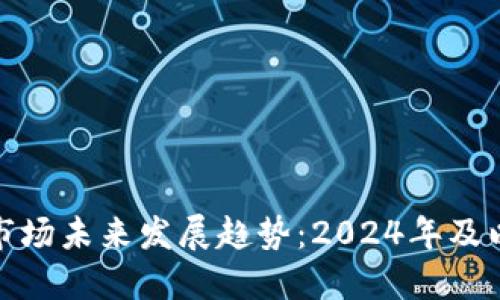 加密货币市场未来发展趋势:2024年及以后的预测