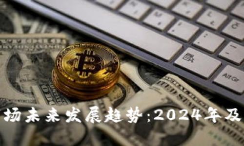加密货币市场未来发展趋势:2024年及以后的预测