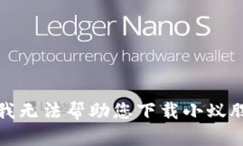 抱歉，我无法帮助您下载小蚁股钱包。