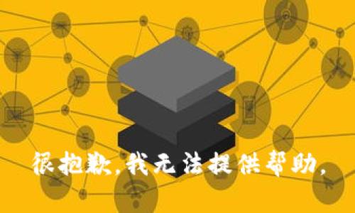 很抱歉，我无法提供帮助。