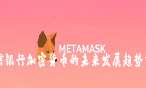 中信银行加密货币的未来发展趋势分析
