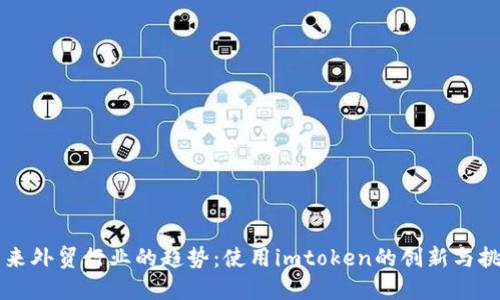 未来外贸行业的趋势：使用imtoken的创新与挑战