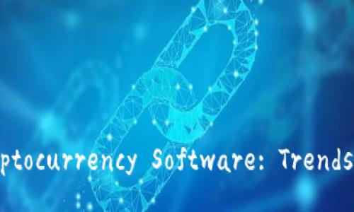 The Future of Cryptocurrency Software: Trends and Developments