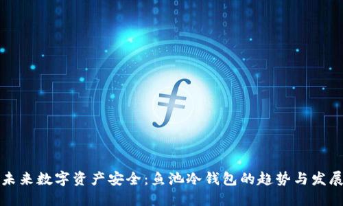 未来数字资产安全:鱼池冷钱包的趋势与发展