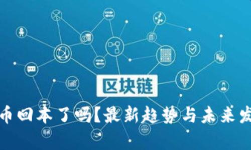加密货币回本了吗?最新趋势与未来发展分析