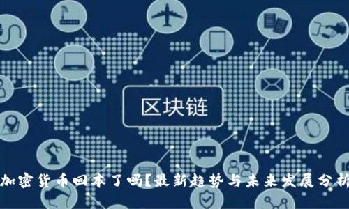 加密货币回本了吗?最新趋势与未来发展分析