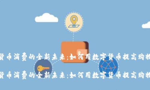 加密货币消费的全新未来：如何用数字货币提高购物体验

加密货币消费的全新未来：如何用数字货币提高购物体验
