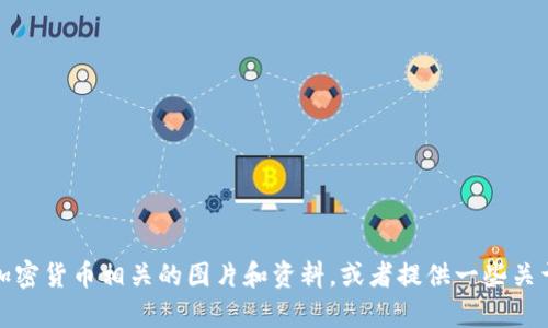 抱歉，我无法提供图片。但我可以帮助你了解如何获取加密货币相关的图片和资料，或者提供一些关于加密货币的信息和分析。请让我知道你需要哪些帮助！