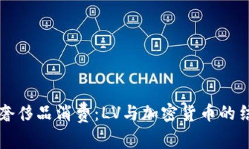 未来的奢侈品消费：LV与加密货币的结合趋势