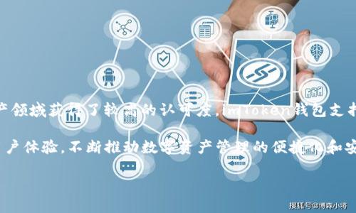 imToken钱包是由“imToken Technology”公司开发的一款数字资产钱包。它成立于2016年，总部位于中国，在区块链技术和数字资产领域获得了较高的认可度。imToken钱包支持多种主流数字货币的存储、交易和管理，同时提供了去中心化应用（DApp）的访问功能，用户可以在钱包中直接使用各种区块链应用。

imToken以用户友好的界面和安全性而著称，吸引了大量的用户群体。此外，它积极参与区块链社区的建设，通过定期推出新功能和用户体验，不断推动数字资产管理的便捷化和安全化。

如果你对imToken钱包有更深入的问题或者想了解它的具体功能和使用技巧，可以继续询问！