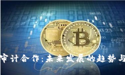 加密货币审计合作：未来发展的趋势与挑战分析