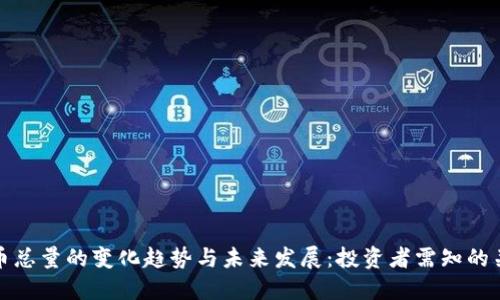 加密货币总量的变化趋势与未来发展:投资者需知的关键因素