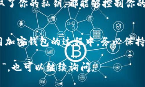 要在 imToken 中导入私钥，你可以按以下步骤进行操作：

步骤 1: 打开 imToken 应用
首先，确保你已经在手机上安装了 imToken 应用并成功登录。如果你还没有安装，可以在 App Store 或 Google Play 中下载并安装。

步骤 2: 进入钱包管理界面
打开 imToken 应用后，进入你想要导入私钥的钱包管理界面。在这个界面中，你能够看到你已经创建或导入的钱包。

步骤 3: 添加钱包
在钱包管理界面，通常会有一个“添加钱包”或“导入钱包”的按钮。点击这个选项。

步骤 4: 选择导入方式
在弹出的选项中，选择“通过私钥导入”或类似的选项。这会提示你输入私钥。

步骤 5: 输入私钥
在此步骤中，你需要小心输入你的私钥。确保没有多余的空格或字符，因为这可能导致导入失败。如果你是手动输入，建议仔细核对。

步骤 6: 确认导入
输入完成后，点击确认按钮。如果私钥有效，系统会成功为你导入这个钱包，并将其添加到钱包管理界面。

步骤 7: 设置钱包名称（可选）
根据需要，你可以为导入的钱包设置一个新的名称，以便日后更容易识别。

步骤 8: 完成导入
导入成功后，你可以查看该钱包的资产，进行交易或其他操作。

安全提示
在导入私钥过程中，务必注意安全。私钥是一串非常重要的字符，任何人获取了你的私钥，都能够控制你的钱包资产。因此，确保在安全的环境下进行操作，避免网络钓鱼和恶意软件。

总结
通过以上步骤，你可以在 imToken 中轻松导入私钥，访问你的资产。在使用加密钱包的过程中，务必保持警惕，确保自己的私钥安全。

如果你有其他相关问题，比如“如何备份私钥”或“私钥和助记词有什么区别”，也可以继续询问。