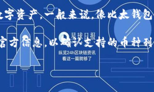 比太钱包是一种数字货币钱包，可以用于存储多种加密货币。它设计的目的是为了安全便捷地管理用户的数字资产。一般来说，像比太钱包这样的数字钱包通常支持主流的加密货币，例如比特币（BTC）、以太坊（ETH）、瑞波币（XRP）、莱特币（LTC）等。

但要注意的是，具体支持哪些币种通常取决于该钱包的功能和更新情况。用户在选择钱包时，应该查看钱包官方信息，以确认支持的币种列表，并确保其满足个人需求。

如果你想了解更多关于比太钱包的使用方法、功能或安全性等信息，请随时告知！