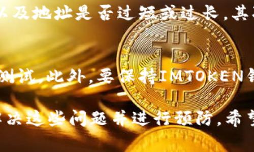 在使用IMTOKEN钱包进行加密货币转账时，有时候可能会遇到“显示无效地址”的问题。这是个比较常见的技术难题，下面我们就详细探讨一下这个现象的可能原因、解决方法以及如何预防类似问题的发生。

一、为什么会出现“无效地址”问题？

在转账时，如果你尝试将币提取到一个非有效的地址，通常会引发“无效地址”的提示。这可能涉及到多方面的原因：

ul
    listrong地址格式错误：/strong每种加密货币都有自己的地址格式，比如比特币以“1”或“3”开头，以太坊地址则以“0x”开头。如果你不小心输入了错误的地址，钱包就会提示你地址无效。/li
    listrong地址过于简短或过于冗长：/strong某些钱包可能会检测地址的字符长度，如果输入的地址在长度上不符合标准，则会被判定为无效地址。/li
    listrong网络问题或钱包bug：/strong在某些情况下，IMTOKEN钱包也可能因网络问题或软件故障无法验证地址有效性。/li
    listrong发送币种与地址不匹配：/strong如果你将币种发送到不对应的类型钱包，比如将比特币发到以太坊地址，当然会显示为无效地址。/li
/ul

二、如何解决“无效地址”的问题？

遇到无效地址的提示，首先不要惊慌。这里有一些解决方法供你参考：

ul
    listrong仔细检查地址：/strong首先确认你所输入的地址是否正确，包括字符的数量、大小写等，最好是复制粘贴地址，以确保准确。/li
    listrong确认币种的兼容性：/strong确保你转账的币种与目标地址的币种相匹配。最好查看一下该钱包是否支持你要发送的币种。/li
    listrong重新启动IMTOKEN钱包：/strong有时，简单的重启可以解决一些临时的网络问题或软件故障。/li
    listrong联系IMTOKEN客服：/strong如果以上措施都无效，可以尝试联系IMTOKEN的客服，通过专业人员的帮助解决问题。/li
/ul

三、如何预防无效地址的问题？

为了避免未来再出现类似的问题，以下是一些有效的预防措施：

ul
    listrong使用复制粘贴功能：/strong尽量避免手动输入地址，可以直接复制目标地址，然后粘贴到钱包中，这样可以最大限度地减少错误。/li
    listrong进行小额测试转账：/strong如果你要向一个新地址发送大额币种，可以先进行小额转账测试，以确保地址有效无误后再进行大额转账。/li
    listrong保持钱包和应用程序的更新：/strong定期检查IMTOKEN钱包的更新为确保你使用的是最新版本，这样可以避免可能存在的bug。/li
/ul

四、常见问题解答

h41. 为什么我总是看到“无效地址”的提示？/h4
这可能由于多种因素导致的。首先，你需要核实你所输入的地址格式是否正确，是否与你要发送的币种匹配，以及地址是否过短或过长。其次，不要忽略网络状况，如果网络不稳定，也可能造成这样的问题。

h42. 有什么方法可以确保我不会再遇到无效地址？/h4
为了确保你不会再次遇到这样的问题，建议在发送加密货币时使用复制粘贴地址功能，并在发送前进行小额测试。此外，要保持IMTOKEN钱包的更新，以确保其正常运行。

在使用IMTOKEN钱包的过程中，遇到无效地址的问题是一种常见的情况，但通过上述方法，我们可以有效地解决这些问题并进行预防。希望每位用户都能够安全、方便地进行加密货币交易。如果你还有其他问题，真心觉得可以通过留言和我们分享！