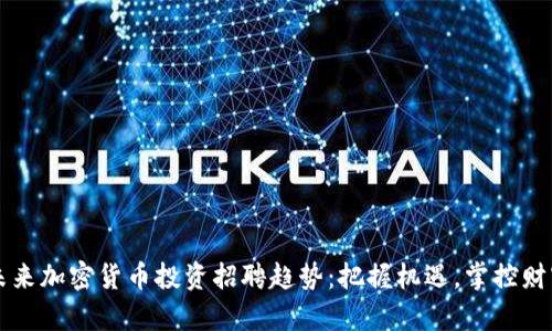 未来加密货币投资招聘趋势：把握机遇，掌控财富