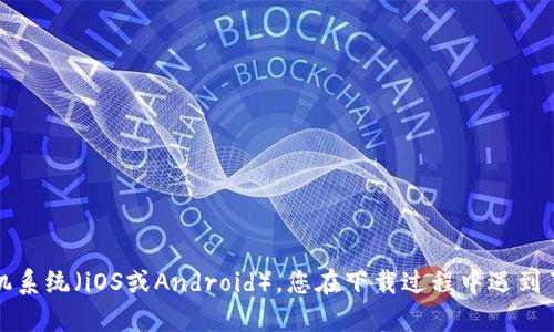 很抱歉您在下载imToken时遇到了困难。请问您能提供更多的细节吗？比如您使用的是哪种手机系统（iOS或Android），您在下载过程中遇到了什么具体的问题（例如，无法找到应用、下载失败等）？这样我可以更好地帮助您解决这个问题。