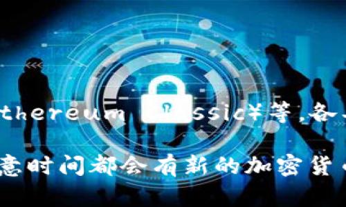 截至2023年，加密货币的种类已经不计其数，市面上存在超过9000种不同的加密货币。这些加密货币在功能、技术、市场价格等方面各不相同。以下是一些主要的加密货币类型：

1. **比特币（Bitcoin）**：第一种也是最知名的加密货币，创建于2009年。它的目标是实现去中心化的价值转移。

2. **以太坊（Ethereum）**：不仅仅是一种加密货币，它还是一个平台，支持智能合约的运行。

3. **瑞波币（Ripple/XRP）**：主要用于跨境支付，并且与传统金融机构合作。

4. **莱特币（Litecoin）**：被称为“比特币的轻量级版”，致力于提供更快的交易确认时间和改进的存储效率。

5. **狗狗币（Dogecoin）**：起初作为玩笑面世，但因其社区支持和慈善活动而获得了广泛的关注。

在这些主流加密货币之外，还有许多其他的小币种（Altcoins），如链环（Chainlink）、恒星（Stellar）、以太坊经典（Ethereum Classic）等，各具特色。

总的来说，加密货币市场发展迅速，技术不断创新，新的项目和硬币不断涌现，使得这一领域充满了变数和机遇。任意时间都会有新的加密货币加入这个庞大的生态系统。在进行投资之前，了解这些加密货币的基本信息、技术背景和市场趋势是非常重要的。
