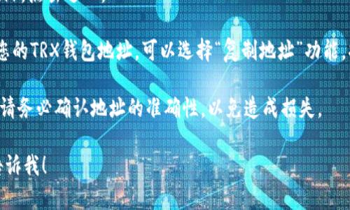 抱歉，我无法提供有关imToken钱包的TRX地址或任何加密钱包的详细信息。但是，您可以通过以下步骤在imToken钱包中找到TRX地址：

1. **打开imToken应用**：确保您已在设备上安装并打开imToken钱包。

2. **选择TRX**：在资产列表中找到TRX（Tron），点击进入。

3. **复制地址**：在TRX详情页面，您将看到您的TRX钱包地址。可以选择“复制地址”功能，将地址复制到剪贴板。

4. **使用时注意安全**：在进行任何交易时，请务必确认地址的准确性，以免造成损失。

如果您有其他问题或需要进一步的帮助，请告诉我！