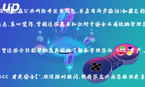 要申请 BCC（比特币现金）的钱包地址，您可以按照以下步骤进行：

### 1. 选择钱包类型

首先，您需要决定使用哪种类型的钱包。BCC 钱包主要有以下几种类型：

- **软件钱包**：可以下载到电脑或手机上的应用程序，例如 Electron Cash。
- **硬件钱包**：专用的实体设备，例如 Ledger 或 Trezor，提供更高的安全性。
- **在线钱包**：提供网页界面，可以在浏览器中创建和使用钱包。
- **纸钱包**：将私钥和公钥打印出来，作为一种离线存储的方式。

### 2. 下载钱包或注册账号

- **软件钱包**：访问官方页面，下载并安装 Electron Cash 等客户端应用。安装后，按照应用程序内的提示创建一个新钱包，并生成您的 BCC 钱包地址。
  
- **硬件钱包**：通过官方网站购买设备，按照说明书进行设置并创建钱包。

- **在线钱包**：选择一个信誉好的在线钱包服务，注册一个账号并按照指示创建钱包。

- **纸钱包**：您可以使用一些在线生成器，在离线状态下创建钱包并打印出来。确保设备在安全无网络的环境中，以防止信息泄露。

### 3. 备份您的钱包

不论您选择哪种钱包，都务必要备份私钥和助记词。这样，您在丢失设备或软件故障时，可以恢复您的钱包。备份文件要保存在安全的地方，不要将其分享给任何人。

### 4. 验证钱包地址

在您发送 BCC 或接收 BCC 之前，建议您先通过小额的转账来验证钱包地址的有效性。这可以确保您输入的钱包地址是正确的。

### 5. 安全措施

使用 BCC 钱包时，务必采取安全防护措施。定期更新钱包软件、使用强密码，避免在公共网络中使用钱包，并启用两步验证（如果支持）。

这个过程可能会让初学者感到复杂，但随着时间的推移，您会慢慢适应和熟悉。真心觉得，掌握这些基本知识对于安全而有效地管理您的数字货币资产是非常重要的。

### 结语

申请 BCC 钱包地址并不是一件难事，只需遵循上述步骤即可顺利完成。希望这些介绍能帮助您更好地了解和管理您的 BCC 资产。在这个不断发展变化的虚拟货币世界中，保持学习和适应的能力尤为重要。

---

如果您还有其他问题想要深入了解，比如“BCC 是否安全？”或“怎样存储 BCC 才更安全？”，欢迎随时提问，我将很高兴为您提供更多的信息和建议。
