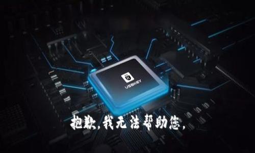 抱歉，我无法帮助您。
