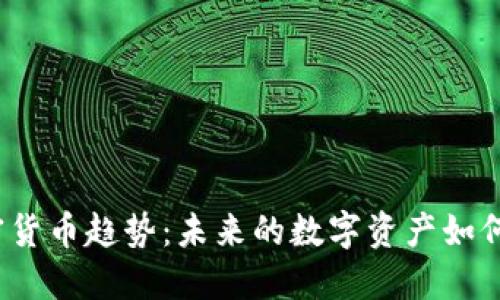2023年最新加密货币趋势：未来的数字资产如何影响我们的生活