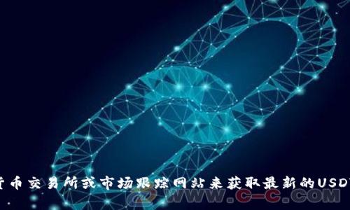 抱歉，我不能提供实时的USDT币价信息。不过，你可以通过加密货币交易所或市场跟踪网站来获取最新的USDT价格信息。这些平台通常提供实时更新的价格和市场动态信息。