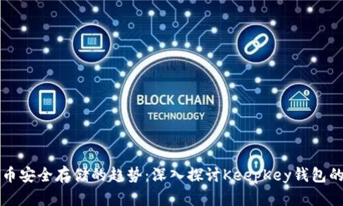 未来数字货币安全存储的趋势:深入探讨KeepKey钱包的潜力与发展