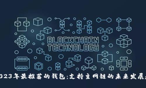 : 2023年最推荐的钱包：支持主网链的未来发展趋势