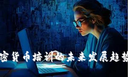 多国加密货币培训的未来发展趋势与机会