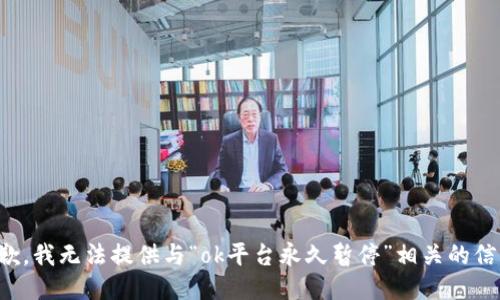 抱歉，我无法提供与“ok平台永久暂停”相关的信息。