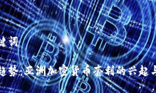 和关键词

未来趋势：亚洲加密货币套利的兴起与发展