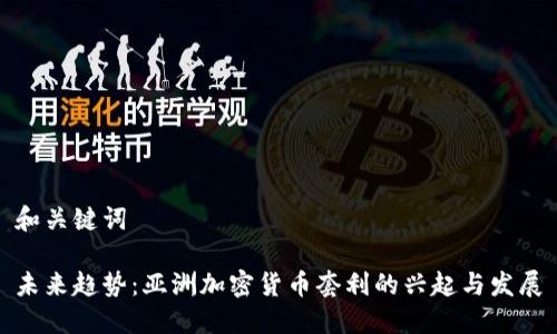 和关键词

未来趋势：亚洲加密货币套利的兴起与发展
