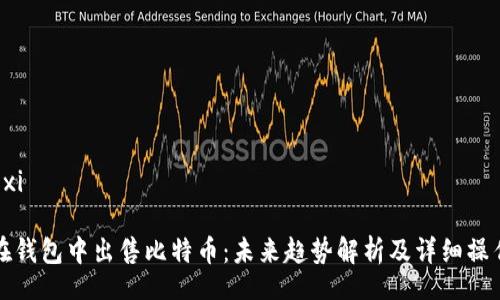 xiangxi
如何在钱包中出售比特币:未来趋势解析及详细操作指南