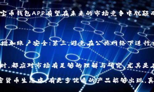   元宝币钱包APP：引领加密货币未来趋势的创新平台  / 

 guanjianci  元宝币, 钱包应用, 加密货币, 未来趋势  /guanjianci 

引言：数字货币的崛起与钱包的重要性
在过去的几年里，数字货币的崛起引发了全球范围内的热潮。而在这个快速发展的领域中，数字钱包作为存储和管理这些资产的重要工具，其重要性不言而喻。元宝币钱包APP正是应运而生，为用户提供了一个安全、便捷的管理数字资产的平台。随着加密货币的不断发展与普及，元宝币钱包APP的未来趋势值得深思。

第一部分：元宝币钱包APP的功能与特点
元宝币钱包APP的功能多样，旨在为用户提供全方位的服务。首先，它支持多种加密货币的存储与交易，不论是主流的比特币、以太坊，还是新兴的山寨币，用户都可以轻松管理。其次，元宝币钱包APP采用行业领先的加密技术，确保用户资产的安全。此外，它还拥有友好的用户界面，新手也能快速上手。
有点遗憾的是，虽然许多用户对加密货币的兴趣逐渐增加，但依旧有不少人对其安全性抱有疑虑。元宝币钱包APP通过采用多重身份验证、冷钱包存储等技术手段，极大增强了资产的安全性，这一点我真心觉得非常重要。在这个信息安全频发的时代，保护好自己的数字资产，是每个用户的首要任务。

第二部分：引领加密货币趋势的创新
随着区块链技术的发展，元宝币钱包APP也在持续创新，努力引领加密货币的未来趋势。例如，随着DeFi（去中心化金融）的兴起，元宝币钱包APP不仅仅是一个存储和交易平台，它还在拓展贷款、投资等金融服务。这种趋势可以帮助用户更全面地参与到加密货币的生态系统中。
更令人期待的是，元宝币钱包APP正在研发整合NFT（非同质化代币）功能，让用户能够在一个平台上管理不同类型的数字资产。从我个人的角度来看，能够在一个APP内部整合多个功能，真是让人振奋不已。在未来，或许我们会看到一个更加全面、专业的数字资产管理工具。

第三部分：用户体验与反馈
用户体验无疑是一个成功应用的关键。元宝币钱包APP以用户为中心，不断根据用户的反馈进行改进。例如，最近增加的一个功能就是定制化的交易提醒，用户可以根据自己的需求，设定价格警报，而这个功能的引入正是为了回应用户对市场波动的关注。
有点遗憾的是，虽然元宝币钱包APP做了很多努力，但在某些地区，用户可能会面临法律合规的问题。这需要开发团队不断与监管机构沟通，以确保合规。真心觉得，作为一个全球化的产品，解决这个问题真的很重要，不然会影响到用户的使用体验。

第四部分：元宝币钱包APP在未来的挑战与机遇
未来，元宝币钱包APP将在发展中面临许多挑战与机遇。挑战主要来自于监管政策的不确定性，随着世界各国对加密货币的监管越来越严格，钱包应用也需不断调整策略，以适应新的法律规范。
然而，这也是一次机遇。元宝币钱包APP如果能够与监管机构合作，通过合法合规的方式发展，定能在未来的市场中占据一席之地。同时，随着越来越多的人了解到加密货币的价值，用户基数的扩大将为元宝币钱包APP带来巨大的市场潜力。

第五部分：对未来的展望
展望未来，元宝币钱包APP可能会是一个更加智能化和个性化的平台。通过利用人工智能和大数据，钱包可以分析用户的交易习惯，提供更精准的投资建议。这种个性化的服务，能够提升用户的整体体验，增强用户黏性。
有点遗憾的是，现在这种功能尚未成为现实，但随着科技的进步，我真心相信，不久的将来我们就能看到这样的应用出现。未来的元宝币钱包APP，将不仅仅是一个资产管理工具，它还会是用户经济生活的得力助手。

总结：元宝币钱包的未来之路
元宝币钱包APP作为一个新兴的数字资产管理工具，其未来发展趋势无疑充满无限可能。通过创新的功能、安全性与用户体验的不断提升，元宝币钱包APP有望在未来的市场竞争中脱颖而出。同时，作为用户，我们也要保持对加密货币市场的敏锐度，时刻关注新兴的趋势和变化。

可能相关问题
问题一：如何确保在使用元宝币钱包APP时资产的安全性？
用户在使用元宝币钱包APP时，确保资产安全需要遵循一些基本的安全原则。第一，选择一个强密码，并定期更换；第二，开启多重身份验证，以增加账户安全；第三，避免在公共网络下进行交易。同时，定期备份钱包数据也是一个必要的步骤。此外，保持软件和应用的最新版本，能够确保用户享有最新的安全补丁。

问题二：元宝币钱包APP是否适合所有投资者？
对于投资新手来说，元宝币钱包APP的用户友好界面确实降低了学习门槛。然而，投资者无论是新手还是老手，在使用任何数字资产管理工具时，都应对市场有足够的理解与研究。尤其是在加密货币市场波动性较大的情况下，做好风险评估和资金管理至关重要。真心觉得，无论使用何种工具，谨慎的态度才会让投资者走得更远。

总结来说，元宝币钱包APP在数字资产管理领域拥有巨大的潜力与广阔的未来，它的发展与创新将带来更便捷的投资体验。希望在未来的加密货币生态中，有更多优质的产品能够出现。真心希望大家能够抓住这趟加密货币的浪潮，享受其所带来的财富机遇。