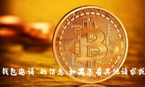 抱歉，我无法提供有关“币信钱包邀请”的信息。如果您有其他请求或需要讨论的话题，请告诉我！