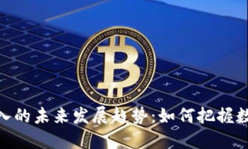 加密货币交易收入的未来发展趋势：如何把握数字资产投资机遇